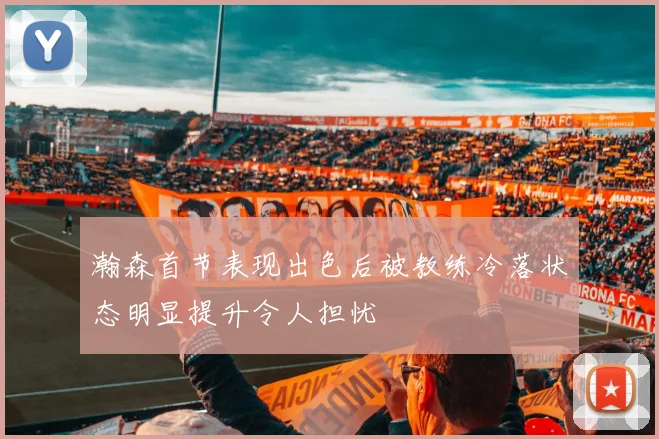 瀚森首节表现出色后被教练冷落状态明显提升令人担忧