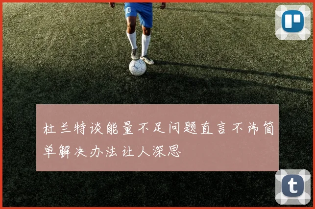 杜兰特谈能量不足问题直言不讳简单解决办法让人深思