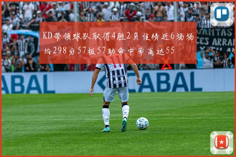 KD带领球队取得4胜2负佳绩近6场场均298分57板57助命中率高达55