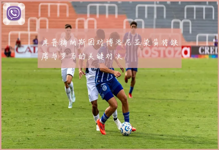 库普梅纳斯因对博洛尼亚染黄将缺席与罗马的关键对决