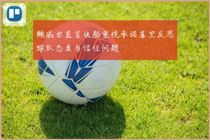 鲍威尔直言快船重视承诺落空反思球队态度与信任问题
