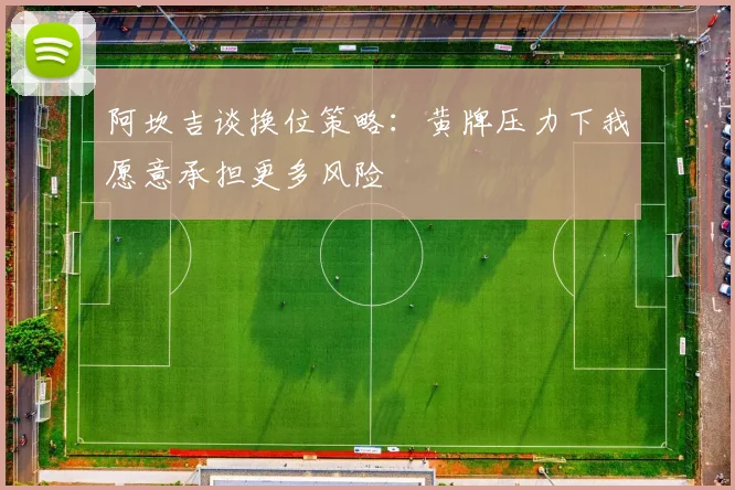 阿坎吉谈换位策略：黄牌压力下我愿意承担更多风险