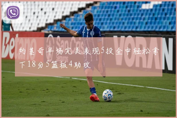 约基奇半场完美表现5投全中轻松拿下18分5篮板4助攻