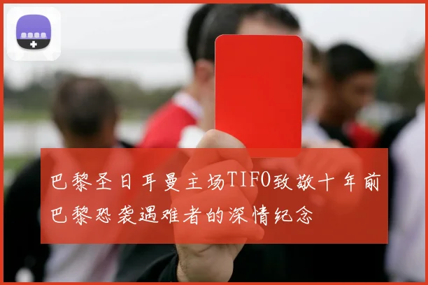 巴黎圣日耳曼主场TIFO致敬十年前巴黎恐袭遇难者的深情纪念