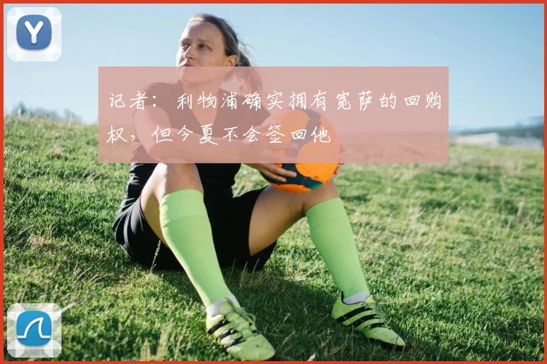 记者：利物浦确实拥有宽萨的回购权，但今夏不会签回他