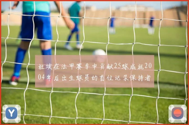 杜埃在法甲赛季中贡献25球成就2004年后出生球员的首位记录保持者