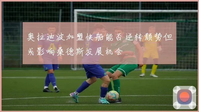 奥拉迪波加盟快船能否逆转颓势但或影响桑德斯发展机会
